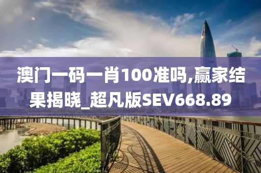 澳門一碼一肖100準嗎,贏家結果揭曉_超凡版SEV668.89