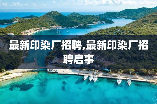 最新印染廠招聘,最新印染廠招聘啟事