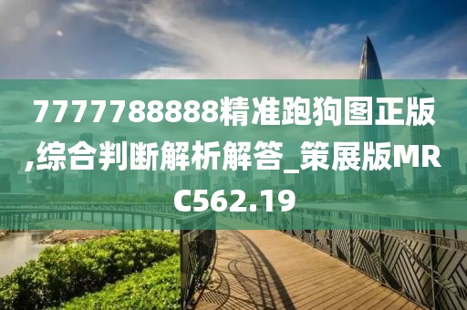7777788888精準跑狗圖正版,綜合判斷解析解答_策展版MRC562.19