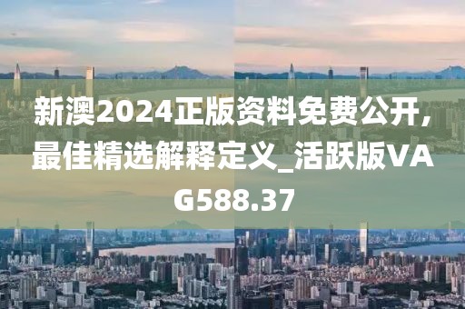 新澳2024正版資料免費公開,最佳精選解釋定義_活躍版VAG588.37