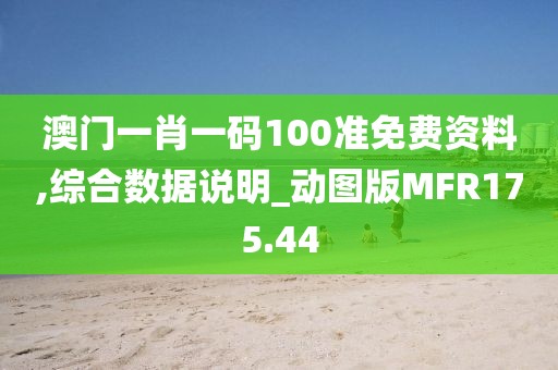 澳門一肖一碼100準免費資料,綜合數據說明_動圖版MFR175.44