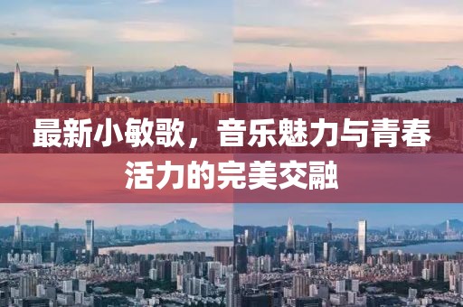 最新小敏歌，音樂魅力與青春活力的完美交融
