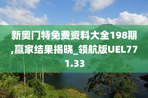 新奧門特免費資料大全198期,贏家結果揭曉_領航版UEL771.33