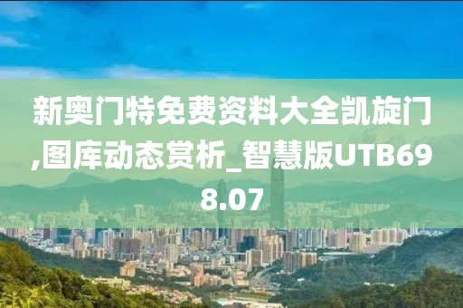 新奧門特免費資料大全凱旋門,圖庫動態賞析_智慧版UTB698.07