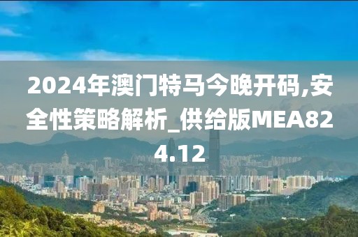 2024年澳門特馬今晚開碼,安全性策略解析_供給版MEA824.12