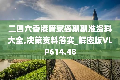 二四六香港管家婆期期準資料大全,決策資料落實_解密版VLP614.48