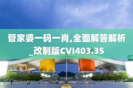 管家婆一碼一肖,全面解答解析_改制版CVI403.35