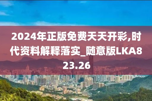 2024年正版免費天天開彩,時代資料解釋落實_隨意版LKA823.26