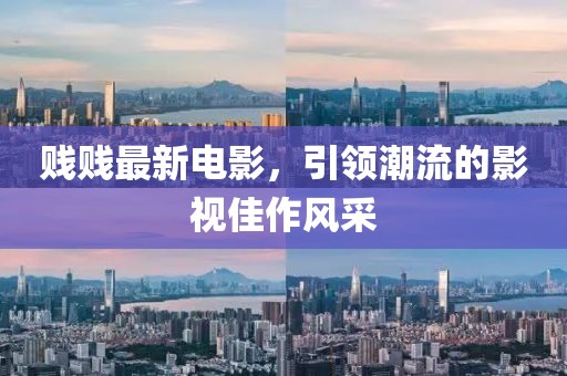 賤賤最新電影，引領潮流的影視佳作風采