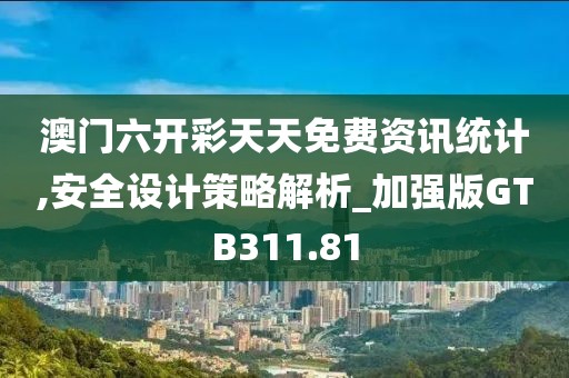 澳門六開彩天天免費資訊統計,安全設計策略解析_加強版GTB311.81