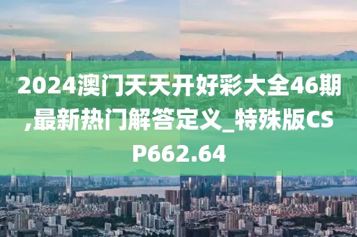 2024澳門天天開好彩大全46期,最新熱門解答定義_特殊版CSP662.64