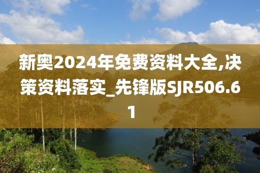 新奧2024年免費資料大全,決策資料落實_先鋒版SJR506.61