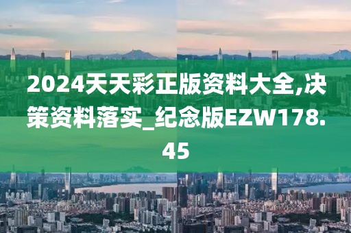2024天天彩正版資料大全,決策資料落實_紀念版EZW178.45
