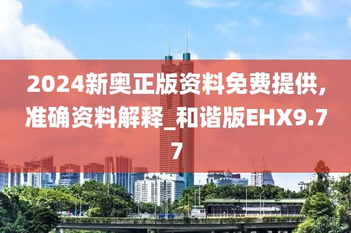 2024新奧正版資料免費提供,準確資料解釋_和諧版EHX9.77