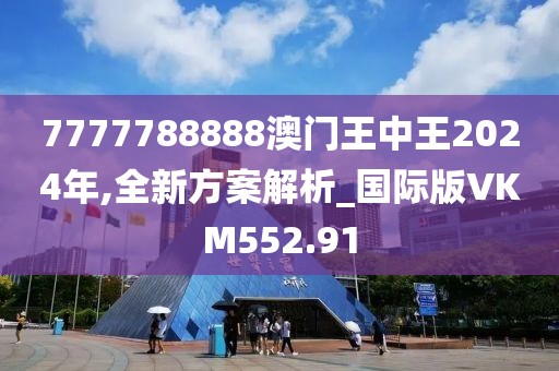 7777788888澳門王中王2024年,全新方案解析_國際版VKM552.91