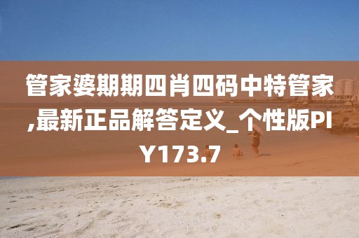 管家婆期期四肖四碼中特管家,最新正品解答定義_個性版PIY173.7