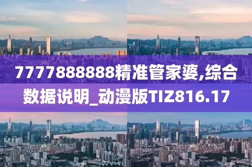 7777888888精準管家婆,綜合數據說明_動漫版TIZ816.17