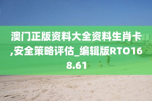 澳門正版資料大全資料生肖卡,安全策略評估_編輯版RTO168.61