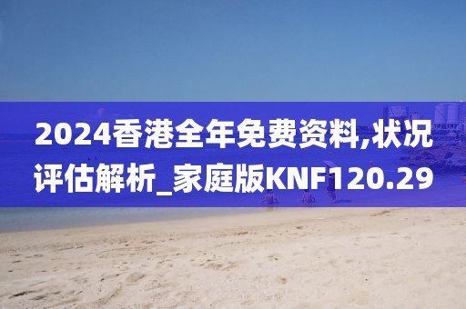 2024香港全年免費資料,狀況評估解析_家庭版KNF120.29