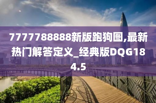 7777788888新版跑狗圖,最新熱門解答定義_經典版DQG184.5