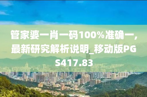 管家婆一肖一碼100%準確一,最新研究解析說明_移動版PGS417.83