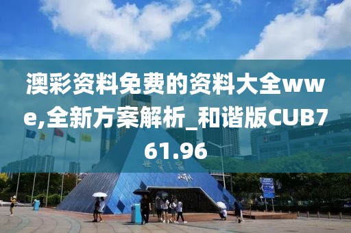 澳彩資料免費的資料大全wwe,全新方案解析_和諧版CUB761.96