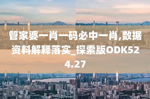 管家婆一肖一碼必中一肖,數據資料解釋落實_探索版ODK524.27