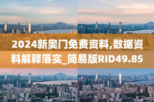 2024新奧門免費資料,數據資料解釋落實_簡易版RID49.85