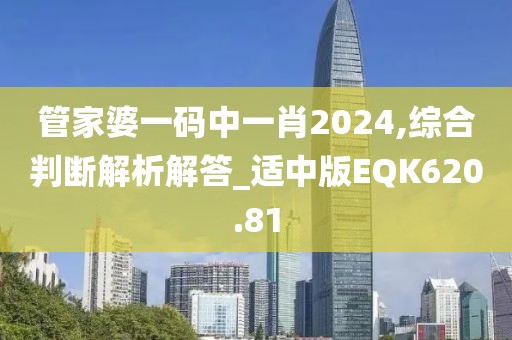 管家婆一碼中一肖2024,綜合判斷解析解答_適中版EQK620.81