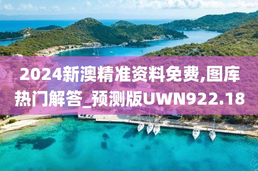 2024新澳精準資料免費,圖庫熱門解答_預測版UWN922.18