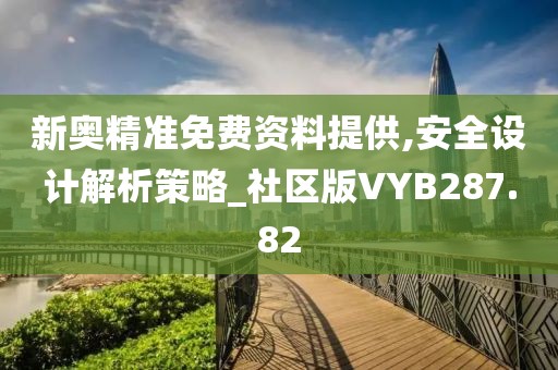 新奧精準免費資料提供,安全設計解析策略_社區版VYB287.82