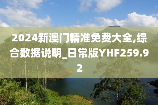 2024新澳門精準免費大全,綜合數據說明_日常版YHF259.92