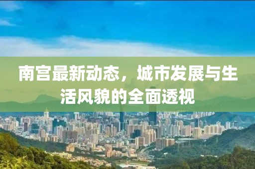 南宮最新動態，城市發展與生活風貌的全面透視