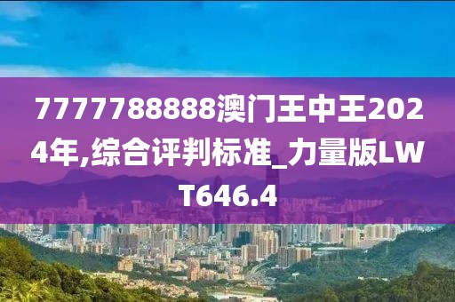 7777788888澳門王中王2024年,綜合評判標準_力量版LWT646.4