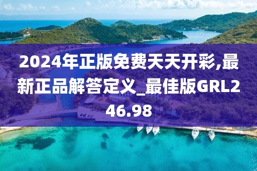 2024年正版免費天天開彩,最新正品解答定義_最佳版GRL246.98