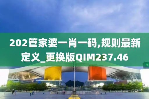 202管家婆一肖一碼,規則最新定義_更換版QIM237.46