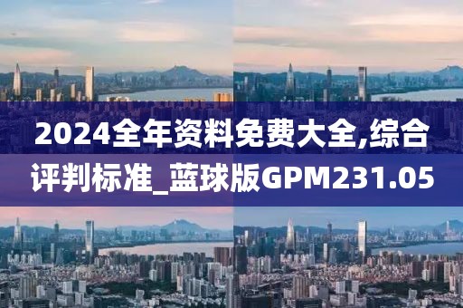 2024全年資料免費大全,綜合評判標準_藍球版GPM231.05