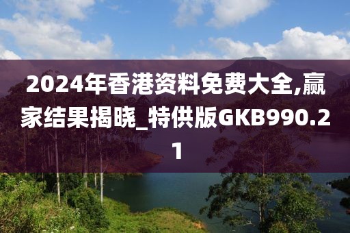 2024年香港資料免費大全,贏家結果揭曉_特供版GKB990.21