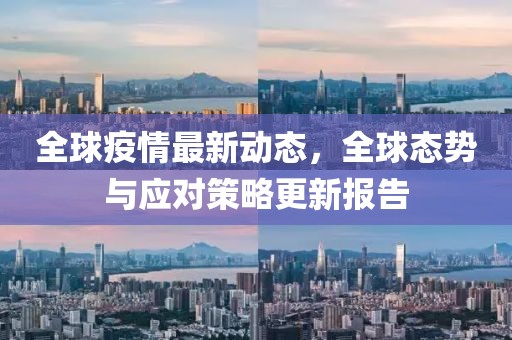 全球疫情最新動態，全球態勢與應對策略更新報告
