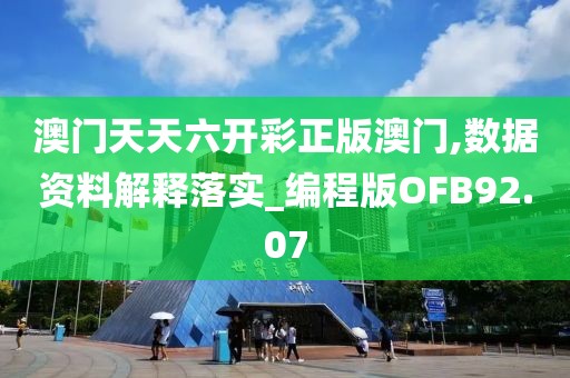 澳門天天六開彩正版澳門,數據資料解釋落實_編程版OFB92.07