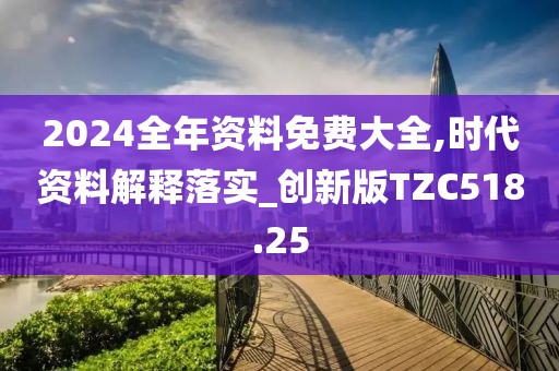 2024全年資料免費大全,時代資料解釋落實_創新版TZC518.25