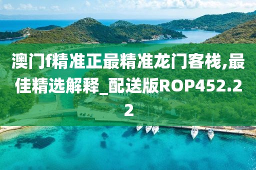 澳門f精準正最精準龍門客棧,最佳精選解釋_配送版ROP452.22