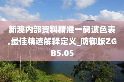 新澳內部資料精準一碼波色表,最佳精選解釋定義_防御版ZGB5.05