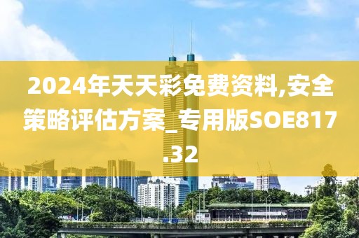 2024年天天彩免費資料,安全策略評估方案_專用版SOE817.32