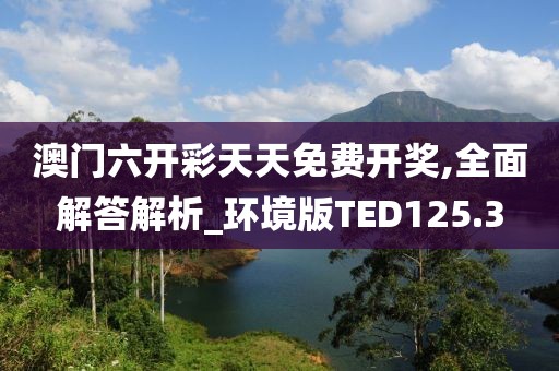 澳門六開彩天天免費開獎,全面解答解析_環境版TED125.3