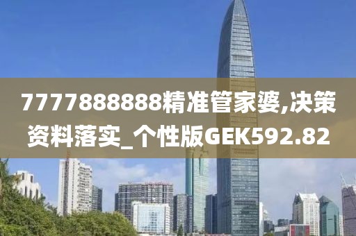 7777888888精準管家婆,決策資料落實_個性版GEK592.82