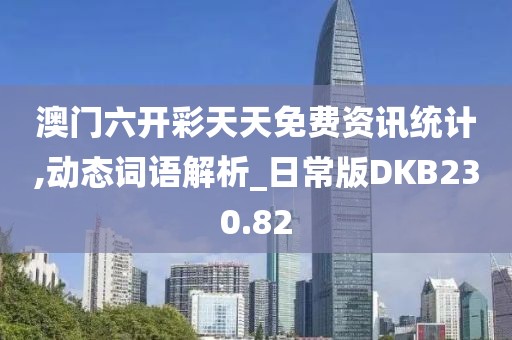 澳門六開彩天天免費資訊統計,動態詞語解析_日常版DKB230.82