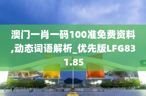 澳門一肖一碼100準免費資料,動態詞語解析_優先版LFG831.85