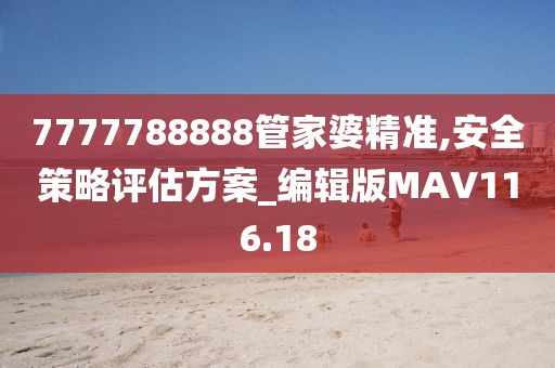 7777788888管家婆精準,安全策略評估方案_編輯版MAV116.18