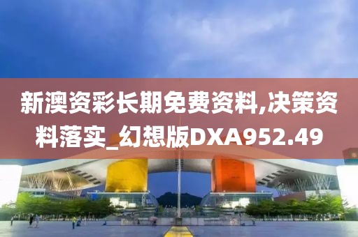 新澳資彩長期免費資料,決策資料落實_幻想版DXA952.49